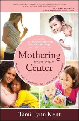 Să fii mamă din centrul tău: Exploatarea energiei naturale a corpului tău pentru sarcină, naștere și parenting - Mothering from Your Center: Tapping Your Body's Natural Energy for Pregnancy, Birth, and Parenting