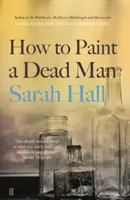 Cum să pictezi un om mort (Hall Sarah (Autor)) - How to Paint a Dead Man (Hall Sarah (Author))