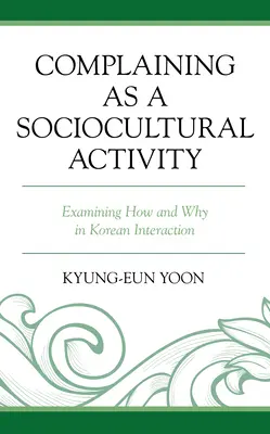 Plângerea ca activitate socioculturală: Examinarea modului și a motivelor în interacțiunea coreeană - Complaining as a Sociocultural Activity: Examining How and Why in Korean Interaction