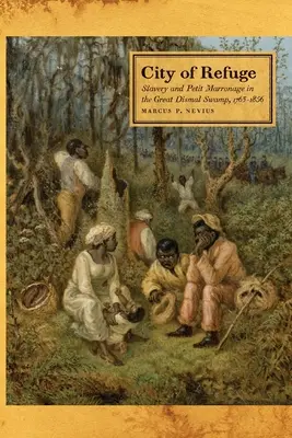 Orașul de refugiu: Sclavia și micul marasm în mlaștina Great Dismal Swamp, 1763-1856 - City of Refuge: Slavery and Petit Marronage in the Great Dismal Swamp, 1763-1856