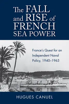 Căderea și ascensiunea puterii maritime franceze: Căutarea Franței pentru o politică navală independentă 1940-1963 - The Fall and Rise of French Sea Power: France's Quest for an Independent Naval Policy 1940-1963