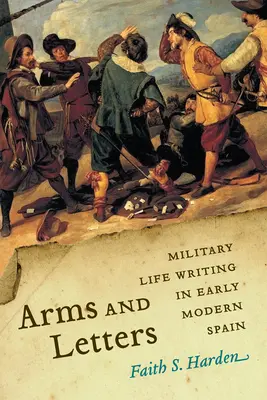 Arme și scrisori: Scrierea vieții militare în Spania modernă timpurie - Arms and Letters: Military Life Writing in Early Modern Spain
