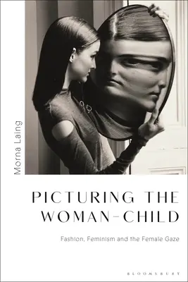 Picturing the Woman-Child: Moda, feminismul și privirea feminină - Picturing the Woman-Child: Fashion, Feminism and the Female Gaze