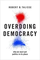 Democrația exagerată: De ce trebuie să punem politica la locul ei - Overdoing Democracy: Why We Must Put Politics in Its Place