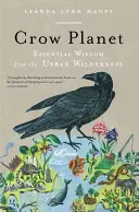 Planeta Corbilor: Înțelepciune esențială din sălbăticia urbană (Essential Wisdom from the Urban Wilderness) - Crow Planet: Essential Wisdom from the Urban Wilderness