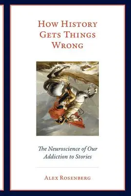 Cum greșește istoria: Neuroștiința dependenței noastre de povești - How History Gets Things Wrong: The Neuroscience of Our Addiction to Stories