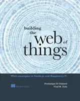 Building the Web of Things: Cu exemple în Node.Js și Raspberry Pi - Building the Web of Things: With Examples in Node.Js and Raspberry Pi