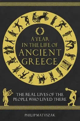 Un an din viața Greciei antice: Viețile reale ale oamenilor care au trăit acolo - A Year in the Life of Ancient Greece: The Real Lives of the People Who Lived There