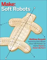 Robotică moale: O introducere DIY în roboții pufoși, elastici și flexibili - Soft Robotics: A DIY Introduction to Squishy, Stretchy, and Flexible Robots