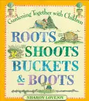 Roots Shoots Buckets & Boots: Grădinărit împreună cu copiii - Roots Shoots Buckets & Boots: Gardening Together with Children