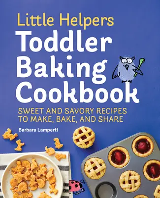 Little Helpers Toddler Baking Cookbook: Rețete dulci și savuroase pentru a face, coace și împărtăși - Little Helpers Toddler Baking Cookbook: Sweet and Savory Recipes to Make, Bake, and Share