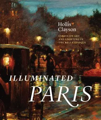 Illuminated Paris: Eseuri despre artă și iluminat în Belle poque - Illuminated Paris: Essays on Art and Lighting in the Belle poque