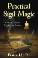 Magia practică a sigiliilor: Crearea simbolurilor personale pentru succes - Practical Sigil Magic: Creating Personal Symbols for Success