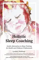 Coaching holistic pentru somn: Alternative blânde la antrenamentul pentru somn pentru profesioniștii din domeniul sănătății și îngrijirii copiilor - Holistic Sleep Coaching: Gentle Alternatives to Sleep Training for Health and Childcare Professionals