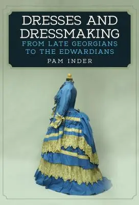 Rochii și croitorie: De la georgienii târzii la edwardieni - Dresses and Dressmaking: From the Late Georgians to the Edwardians