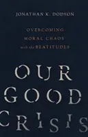 Criza noastră bună: Depășirea haosului moral cu ajutorul beatitudinilor - Our Good Crisis: Overcoming Moral Chaos with the Beatitudes