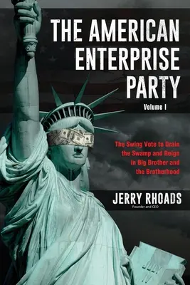 The American Enterprise Party (Volumul I): The Swing Vote to Drain the Swamp and Reign in Big Brother and the Brotherhood - The American Enterprise Party (Volume I): The Swing Vote to Drain the Swamp and Reign in Big Brother and the Brotherhood
