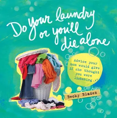 Fă-ți rufele sau vei muri singur: Advice Your Mom Would Give If She Thought You Were Listening - Do Your Laundry or You'll Die Alone: Advice Your Mom Would Give If She Thought You Were Listening