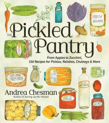 Dulapul cu murături: De la mere la dovlecei, 150 de rețete pentru murături, sosuri, chutney-uri și multe altele - The Pickled Pantry: From Apples to Zucchini, 150 Recipes for Pickles, Relishes, Chutneys & More