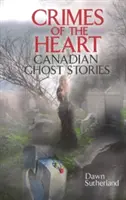 Crimele inimii - Povestiri cu fantome canadiene - Crimes of the Heart - Canadian Ghost Stories