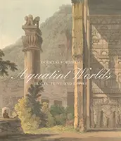 Lumile Aquatint: Călătorie, imprimare și imperiu, 1770-1820 - Aquatint Worlds: Travel, Print, and Empire, 1770-1820