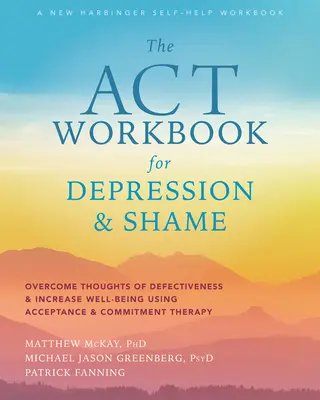 Cartea de lucru ACT pentru depresie și rușine: Depășiți gândurile de defecțiune și creșteți starea de bine folosind terapia de acceptare și angajament - The ACT Workbook for Depression and Shame: Overcome Thoughts of Defectiveness and Increase Well-Being Using Acceptance and Commitment Therapy