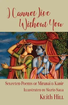 Nu pot trăi fără tine: Selecție de poezii de Mirabai și Kabir - I Cannot Live Without You: Selected Poetry of Mirabai and Kabir