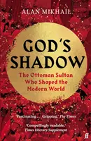 Umbra lui Dumnezeu - Sultanul otoman care a modelat lumea modernă - God's Shadow - The Ottoman Sultan Who Shaped the Modern World