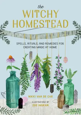 The Witchy Homestead: Vrăji, ritualuri și remedii pentru a crea magie acasă - The Witchy Homestead: Spells, Rituals, and Remedies for Creating Magic at Home