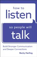 Cum să asculți astfel încât oamenii să vorbească: Construiește o comunicare mai puternică și conexiuni mai profunde - How to Listen So People Will Talk: Build Stronger Communication and Deeper Connections