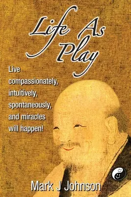 Viața ca joc: Trăiește cu compasiune, intuitiv, spontan, iar miracolele se vor întâmpla! - Life As Play: Live compassionately, intuitively, spontaneously, and miracles will happen!