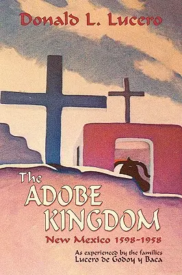 The Adobe Kingdom: New Mexico 1598-1958 așa cum a fost trăit de familiile Lucero de Godoy y Baca - The Adobe Kingdom: New Mexico 1598-1958 as experienced by the families Lucero de Godoy y Baca