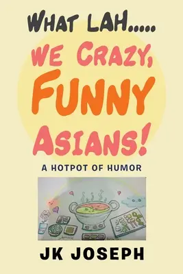 Ce Lah....We Asiatici nebuni și amuzanți!: A Hotpot of Humor - What Lah....We Crazy, Funny Asians!: A Hotpot of Humor