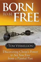 Născut pentru a fi liber: Descoperirea puterii lui Hristos de a te elibera de un trecut dureros - Born to Be Free: Discovering Christ's Power to Set You Free from a Painful Past