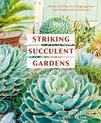 Grădini suculente izbitoare: Plante și planuri pentru amenajarea peisajului cu întreținere redusă [A Gardening Book] - Striking Succulent Gardens: Plants and Plans for Designing Your Low-Maintenance Landscape [A Gardening Book]