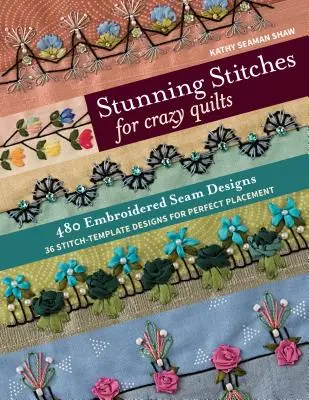 Stunning Stitches for Crazy Quilts: 480 de modele de cusături brodate, 36 de modele model de cusături pentru o plasare perfectă - Stunning Stitches for Crazy Quilts: 480 Embroidered Seam Designs, 36 Stitch-Template Designs for Perfect Placement
