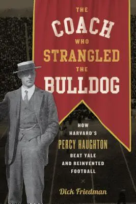 Antrenorul care l-a strangulat pe Bulldog: Cum Percy Haughton de la Harvard a învins Yale și a reinventat fotbalul - The Coach Who Strangled the Bulldog: How Harvard's Percy Haughton Beat Yale and Reinvented Football