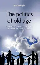 The Politics of Old Age (Politica bătrâneții): Organizațiile de interese ale persoanelor în vârstă și acțiunea colectivă în Irlanda - The Politics of Old Age: Older People's Interest Organisations and Collective Action in Ireland