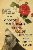 George MacDonald în epoca miracolelor: Întruparea, îndoiala și reîncântarea (Incarnation, Doubt, and Reenchantment) - George MacDonald in the Age of Miracles: Incarnation, Doubt, and Reenchantment