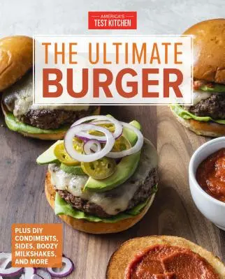 The Ultimate Burger: Plus condimente DIY, garnituri și milkshake-uri amețitoare - The Ultimate Burger: Plus DIY Condiments, Sides, and Boozy Milkshakes