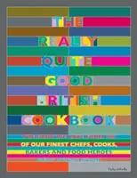 The Really Quite Good British Cookbook: The Food We Love from 100 of Our Best Chefs, Cooks, Bakers and Local Heroes