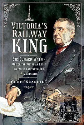 Victoria's Railway King: Sir Edward Watkin, unul dintre cei mai mari antreprenori și vizionari ai epocii victoriene - Victoria's Railway King: Sir Edward Watkin, One of the Victorian Era's Greatest Entrepreneurs and Visionaries
