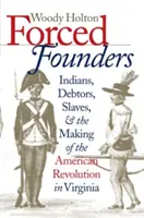 Fondatori forțați: Indieni, datornici, sclavi și crearea Revoluției americane în Virginia - Forced Founders: Indians, Debtors, Slaves & the Making of the American Revolution in Virginia