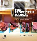 Manualul Producătorului: Tot ce ai nevoie pentru a obține înregistrări și mixaje profesionale în studioul de proiecte - The Producer's Manual: All You Need to Get Pro Recordings and Mixes in the Project Studio