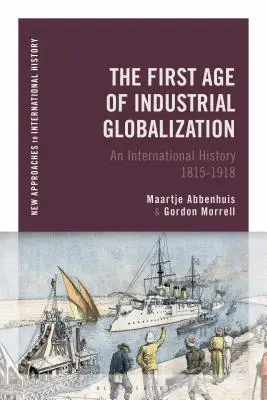 Prima epocă a globalizării industriale: O istorie internațională 1815-1918 - The First Age of Industrial Globalization: An International History 1815-1918