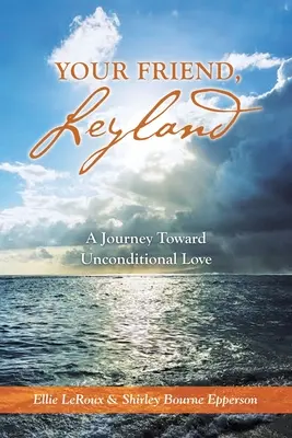 Prietenul tău, Leyland: O călătorie către iubirea necondiționată - Your Friend, Leyland: A Journey Toward Unconditional Love