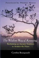 Calea înțelepciunii de a cunoaște: Revendicarea unei tradiții străvechi pentru trezirea inimii - The Wisdom Way of Knowing: Reclaiming an Ancient Tradition to Awaken the Heart