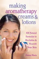 Realizarea cremelor și loțiunilor de aromaterapie: 101 formule naturale pentru revitalizarea și hrănirea pielii - Making Aromatherapy Creams & Lotions: 101 Natural Formulas to Revitalize & Nourish Your Skin