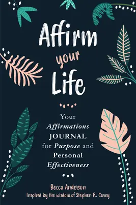 Affirm Your Life: Jurnalul tău de afirmații pentru scop și eficacitate personală - Affirm Your Life: Your Affirmations Journal for Purpose and Personal Effectiveness