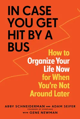 În cazul în care ești lovit de un autobuz: Cum să-ți organizezi viața acum pentru când nu vei mai fi prin preajmă mai târziu - In Case You Get Hit by a Bus: How to Organize Your Life Now for When You're Not Around Later